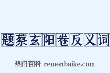 题蔡玄阳卷反义词是什么意思的图片